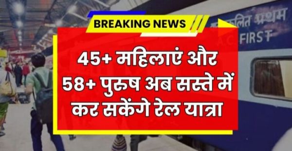 बड़ी खबर : रेलवे का तोहफा! 45+ महिलाएं और 58+ पुरुष अब कर सकेंगे सस्ते में सफर..जानें नई रियायतें..पढ़ें पूरी खबर